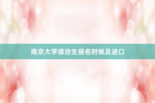 南京大学接洽生报名时候及进口