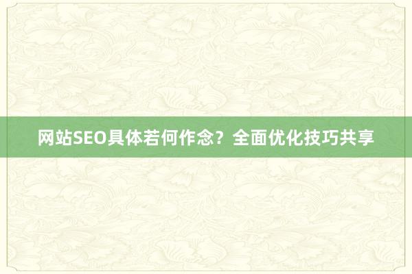 网站SEO具体若何作念？全面优化技巧共享
