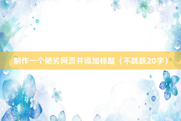 制作一个陋劣网页并添加标题（不跳跃20字）