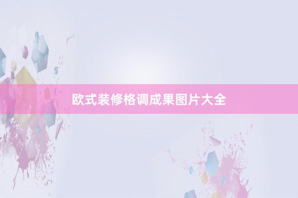欧式装修格调成果图片大全