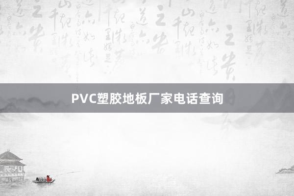 PVC塑胶地板厂家电话查询