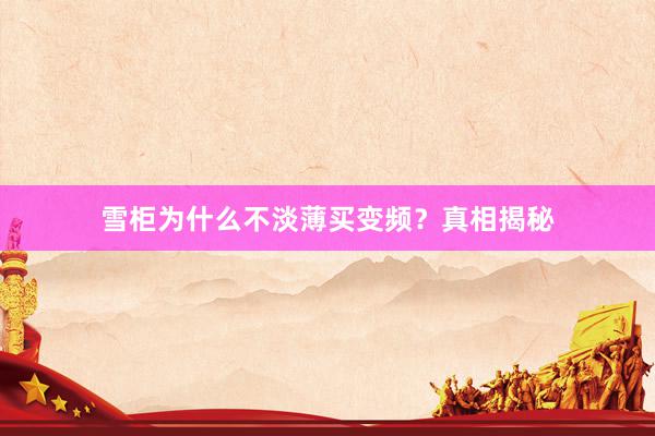 雪柜为什么不淡薄买变频？真相揭秘