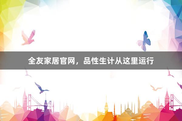 全友家居官网，品性生计从这里运行
