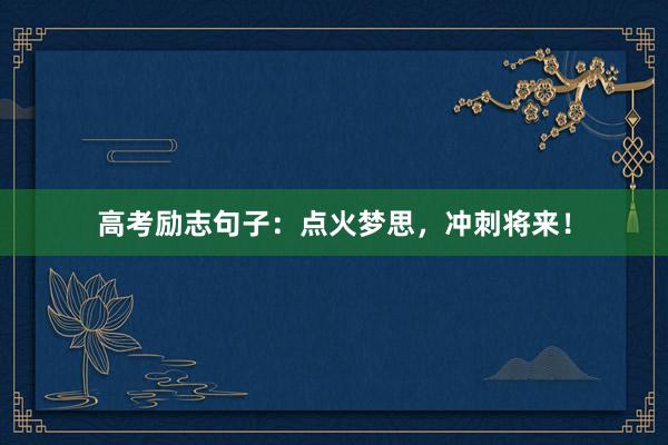 高考励志句子：点火梦思，冲刺将来！