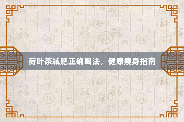 荷叶茶减肥正确喝法，健康瘦身指南