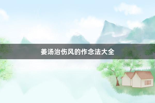 姜汤治伤风的作念法大全
