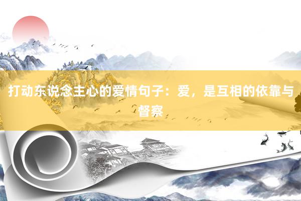 打动东说念主心的爱情句子：爱，是互相的依靠与督察