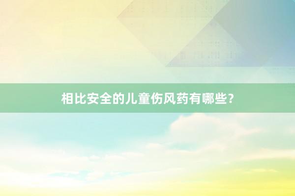 相比安全的儿童伤风药有哪些？