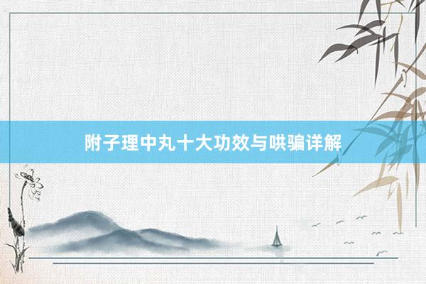 附子理中丸十大功效与哄骗详解